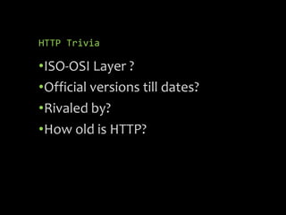 HTTP Trivia
•ISO-OSI Layer ?
•Official versions till dates?
•Rivaled by?
•How old is HTTP?
 