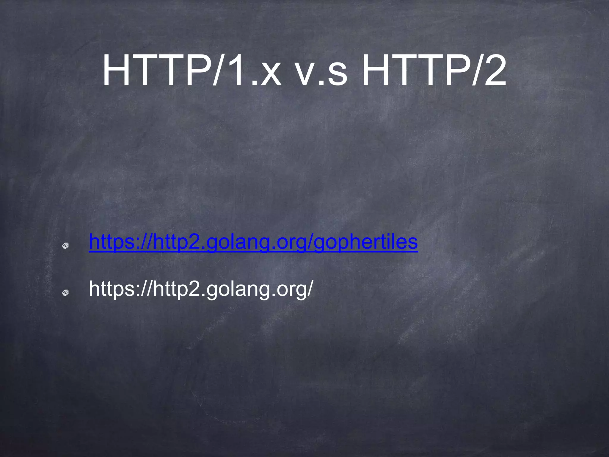 HTTP/1.x v.s HTTP/2
https://http2.golang.org/gophertiles
https://http2.golang.org/
 