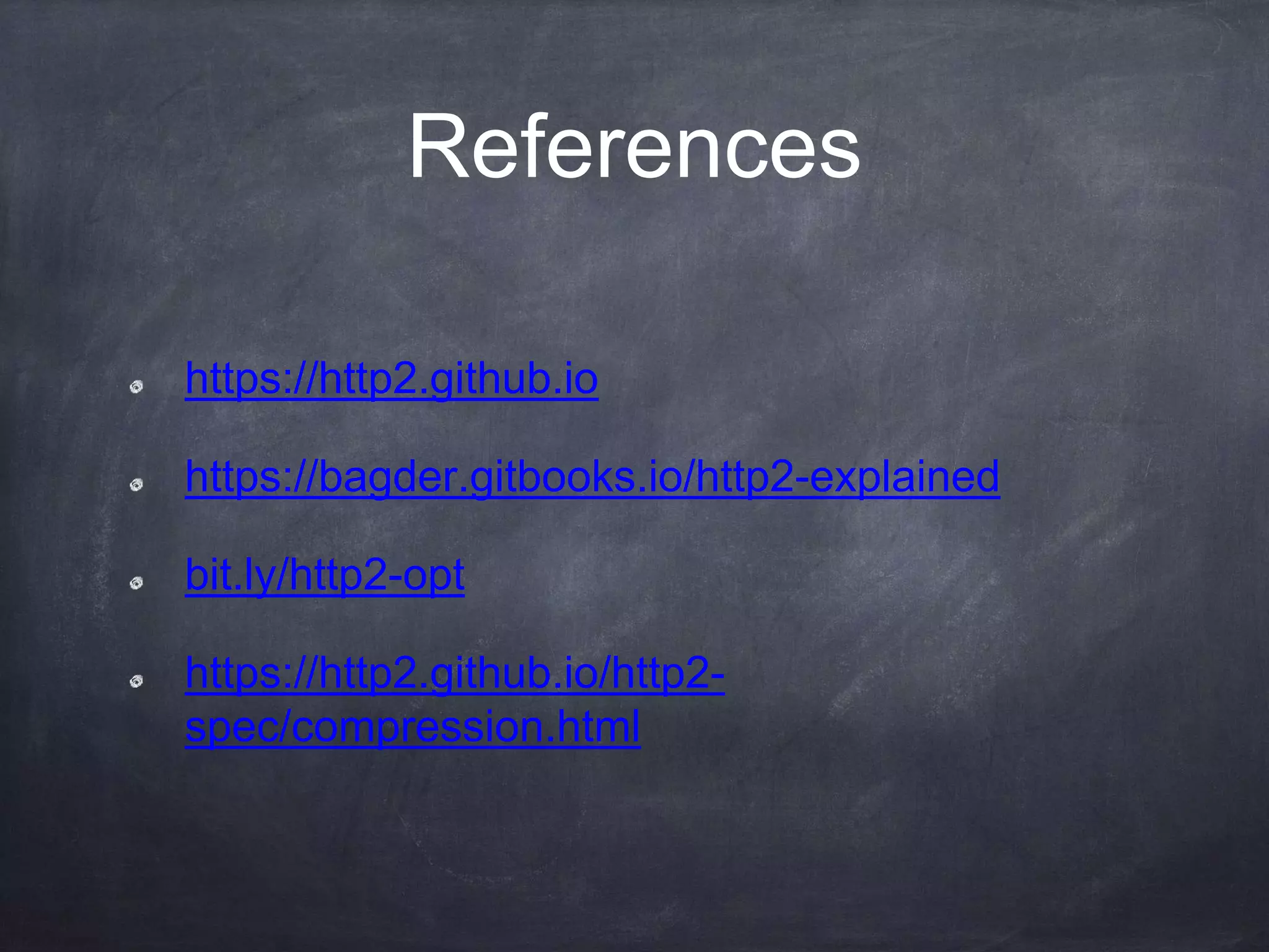 References
https://http2.github.io
https://bagder.gitbooks.io/http2-explained
bit.ly/http2-opt
https://http2.github.io/http2-
spec/compression.html
 