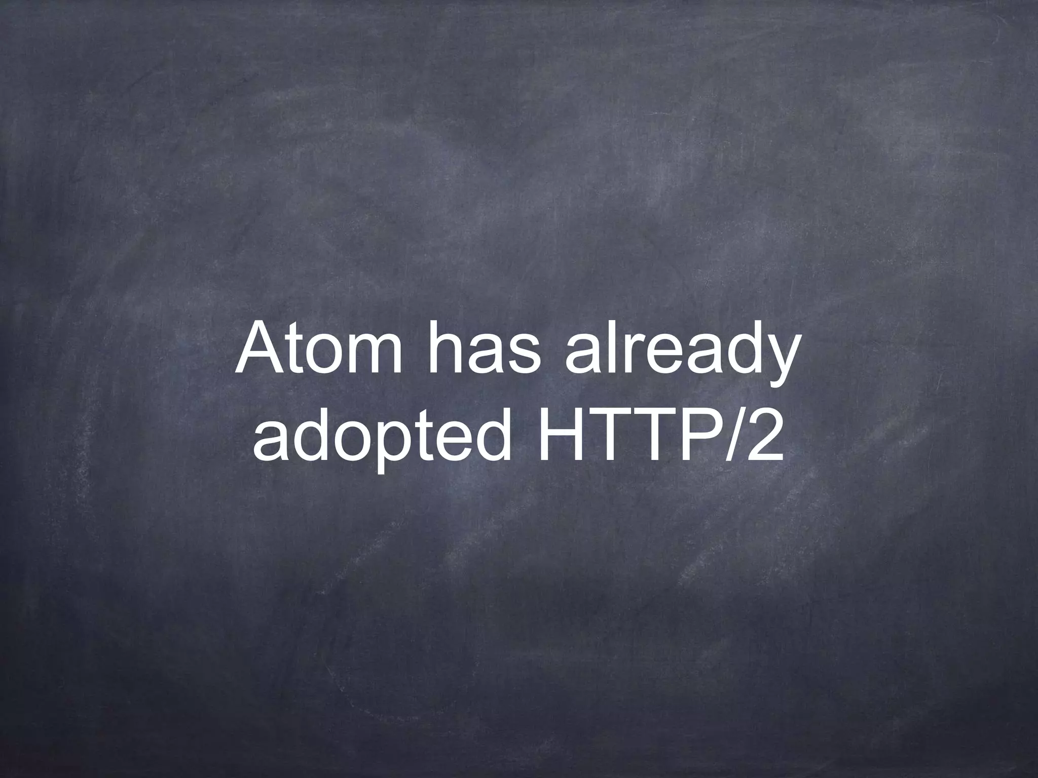 Atom has already
adopted HTTP/2
 