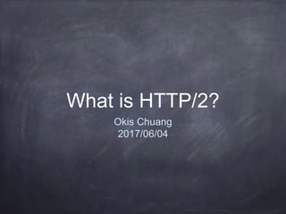 What is HTTP/2?
Okis Chuang
2017/06/04
 