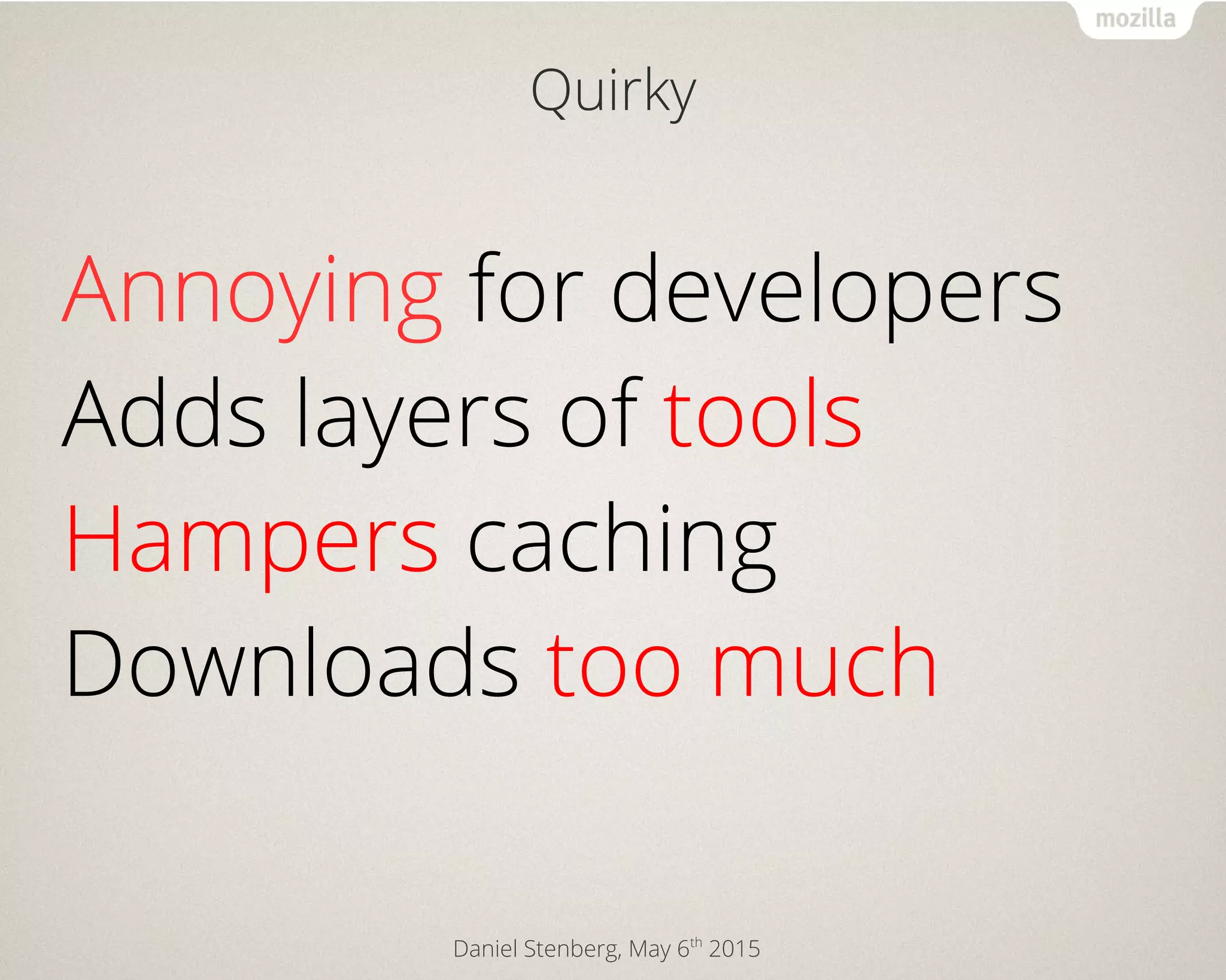 Daniel Stenberg, May 6th
2015
Quirky
Annoying for developers
Adds layers of tools
Hampers caching
Downloads too much
 