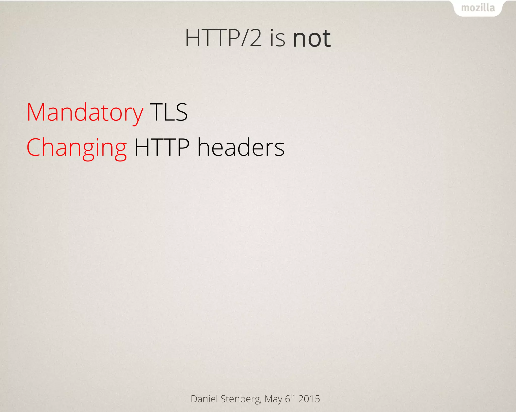Daniel Stenberg, May 6th
2015
HTTP/2 is not
Mandatory TLS
Changing HTTP headers
 