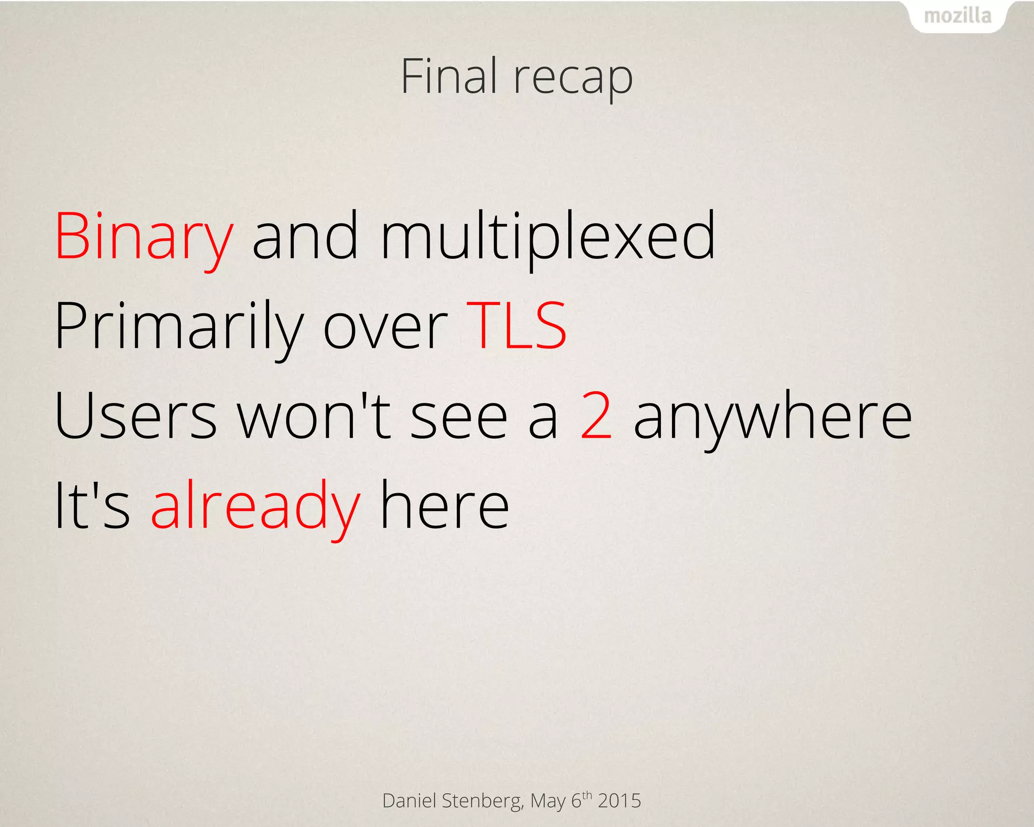 Daniel Stenberg, May 6th
2015
Final recap
Binary and multiplexed
Primarily over TLS
Users won't see a 2 anywhere
It's already here
 