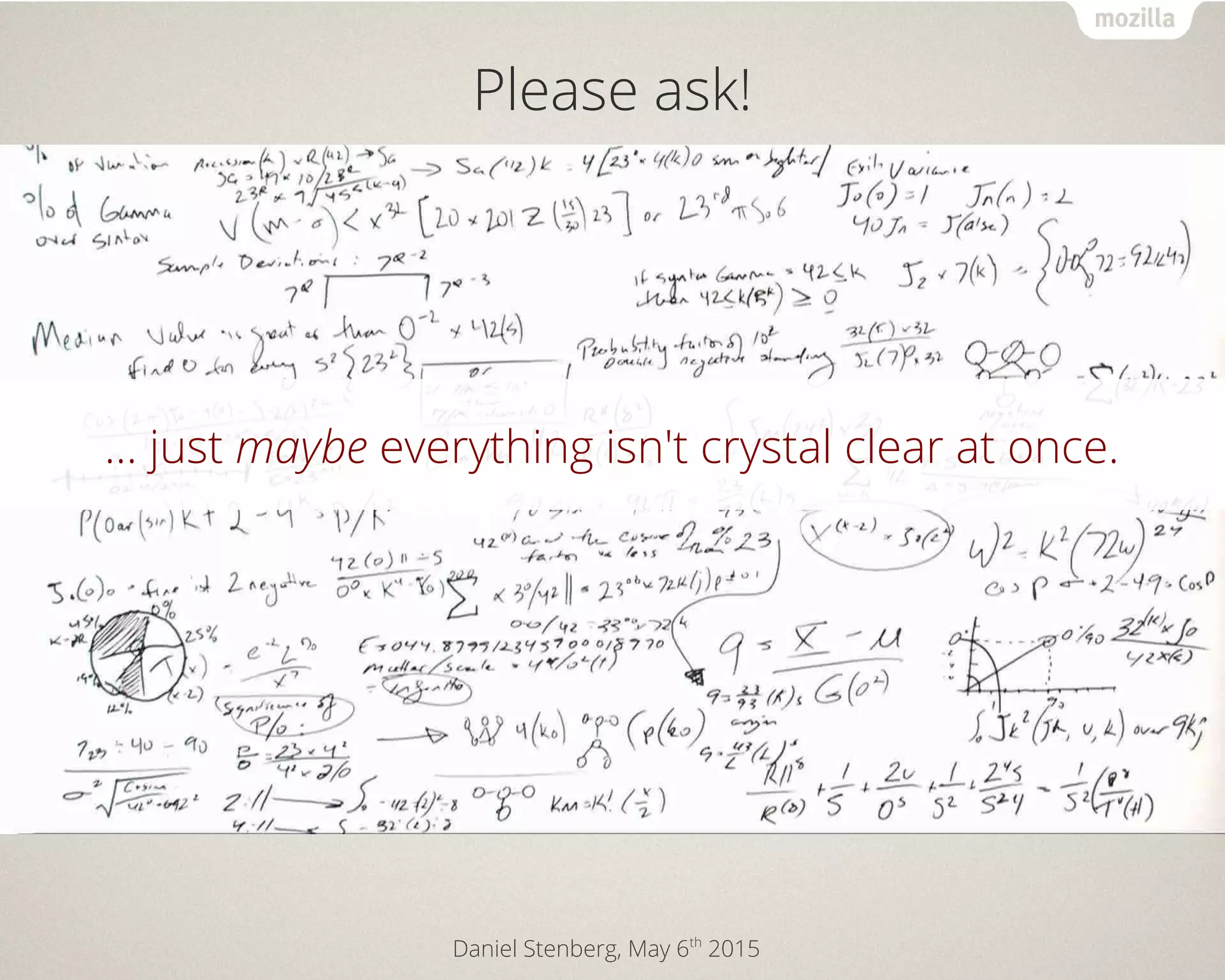 Daniel Stenberg, May 6th
2015
Please ask!
… just maybe everything isn't crystal clear at once.
 