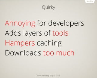Daniel Stenberg, May 6th
2015
Quirky
Annoying for developers
Adds layers of tools
Hampers caching
Downloads too much
 
