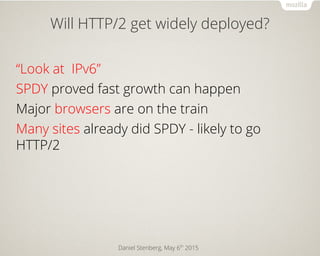 Daniel Stenberg, May 6th
2015
Will HTTP/2 get widely deployed?
“Look at IPv6”
SPDY proved fast growth can happen
Major bro...