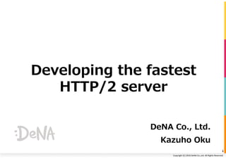 Copyright	(C)	2016	DeNA	Co.,Ltd.	All	Rights	Reserved.	
Developing the fastest
HTTP/2 server
DeNA Co., Ltd.
Kazuho Oku
1	
 