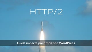 HTTP/2
Quels impacts pour mon site WordPress
 