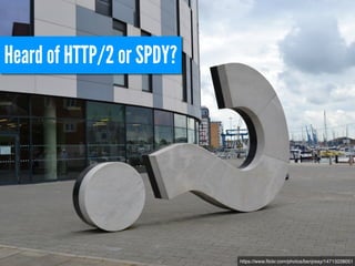 https://www.flickr.com/photos/benjreay/14713228051 
Heard of HTTP/2 or SPDY? 
 