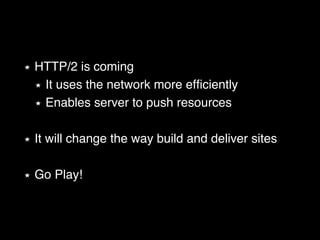 HTTP/2 is coming! 
It uses the network more efficiently! 
Enables server to push resources! 
! 
It will change the way bui...
