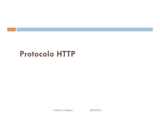 Protocolo HTTP




        Carlos E. Gómez   Abril/2011
 