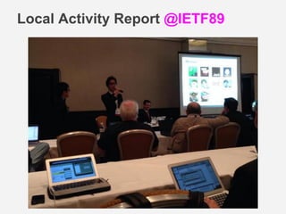 Local Activity Report @IETF89 
 