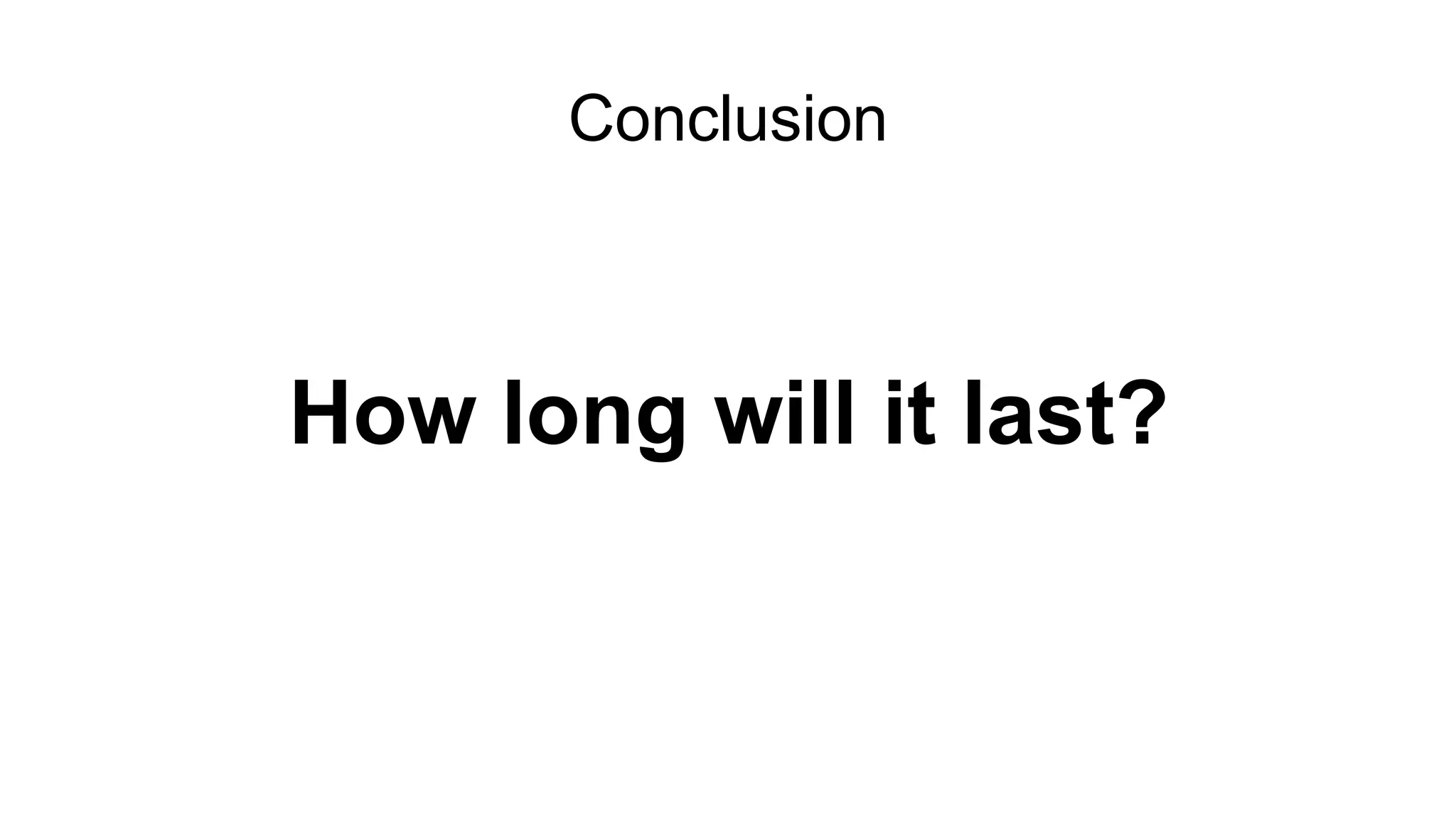Conclusion
How long will it last?
 