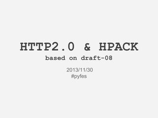 HTTP2.0 & HPACK
based on draft-08
2013/11/30
#pyfes

 