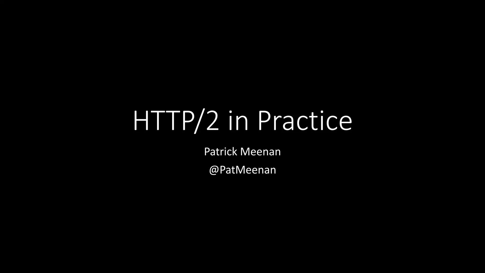 HTTP/2 in Practice
Patrick Meenan
@PatMeenan
 