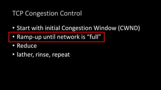 TCP Congestion Control
• Start with initial Congestion Window (CWND)
• Ramp-up until network is “full”
• Reduce
• lather, rinse, repeat
 