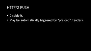 HTTP/2 PUSH
• Disable it.
• May be automatically triggered by “preload” headers
 