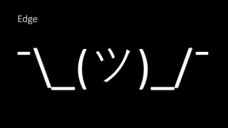 Edge
¯_(ツ)_/¯
 