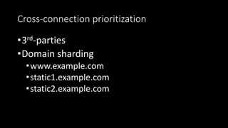 Cross-connection prioritization
•3rd-parties
•Domain sharding
•www.example.com
•static1.example.com
•static2.example.com
 