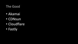 The Good
• Akamai
• CDNsun
• Cloudflare
• Fastly
 