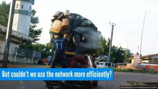 But couldn’t we use the network more efficiently?
https://www.ﬂickr.com/photos/belsymington/4102783610
 