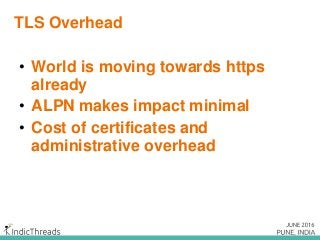 TLS Overhead
• World is moving towards https
already
• ALPN makes impact minimal
• Cost of certificates and
administrative overhead
 