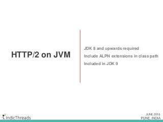 HTTP/2 on JVM
JDK 8 and upwards required
Include ALPN extensions in class path
Included in JDK 9
 
