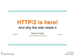 HTTP/2 is here!
And why the web needs it
Nilesh Naik
Tata Consultancy Services
 