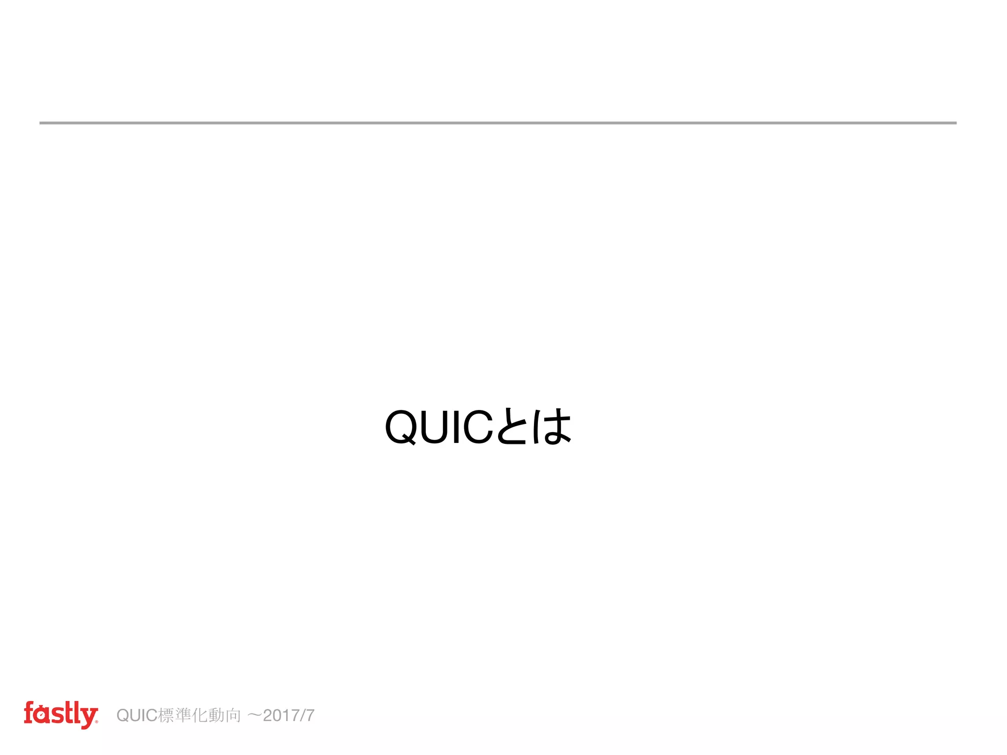 QUIC標準化動向 〜2017/7
QUICとは
 