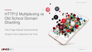 ©2018 | Love2Dev
Love2Dev.com
Free Page Speed Improvements
Anyone Can Implement for Free
HTTP/2 Multiplexing vs
Old School Domain
Sharding
 