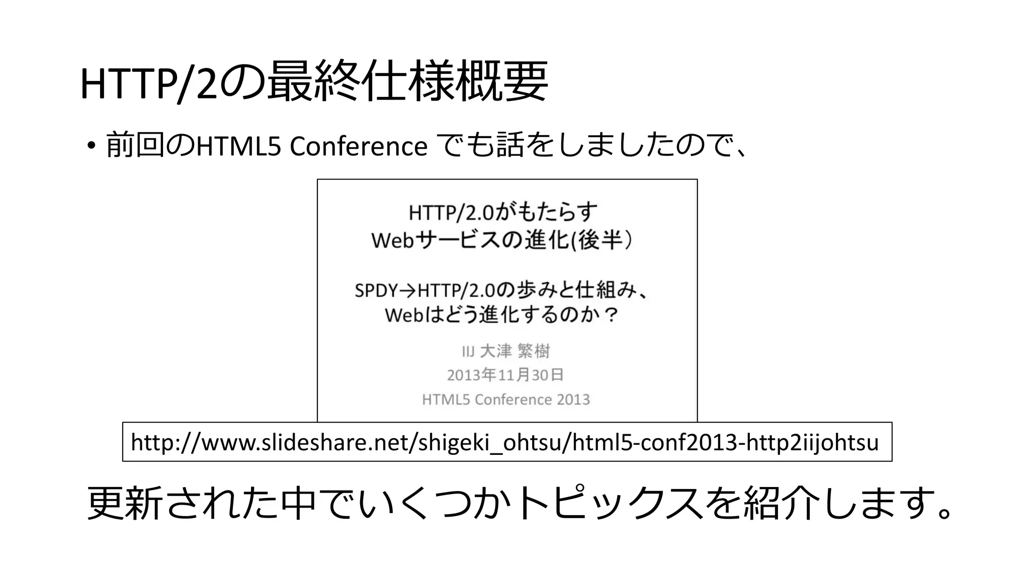 HTTP/2の最終仕様概要
• 前回のHTML5 Conference でも話をしましたので、
http://www.slideshare.net/shigeki_ohtsu/html5-conf2013-http2iijohtsu
更新された中でいくつかトピックスを紹介します。
 