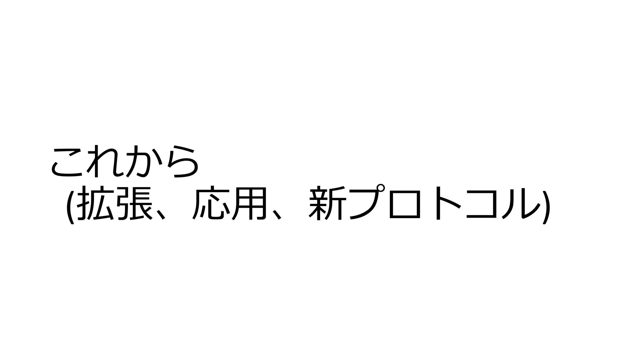 これから
(拡張、応用、新プロトコル)
 