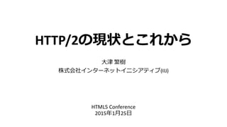 HTTP/2の現状とこれから
大津 繁樹
株式会社インターネットイニシアティブ(IIJ)
HTML5 Conference
2015年1月25日
 