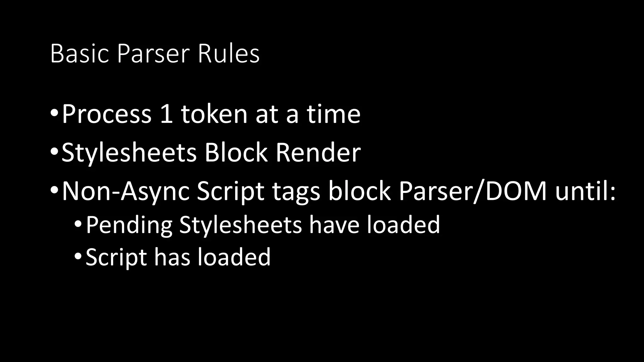 Basic Parser Rules
•Process 1 token at a time
•Stylesheets Block Render
•Non-Async Script tags block Parser/DOM until:
•Pending Stylesheets have loaded
•Script has loaded
 