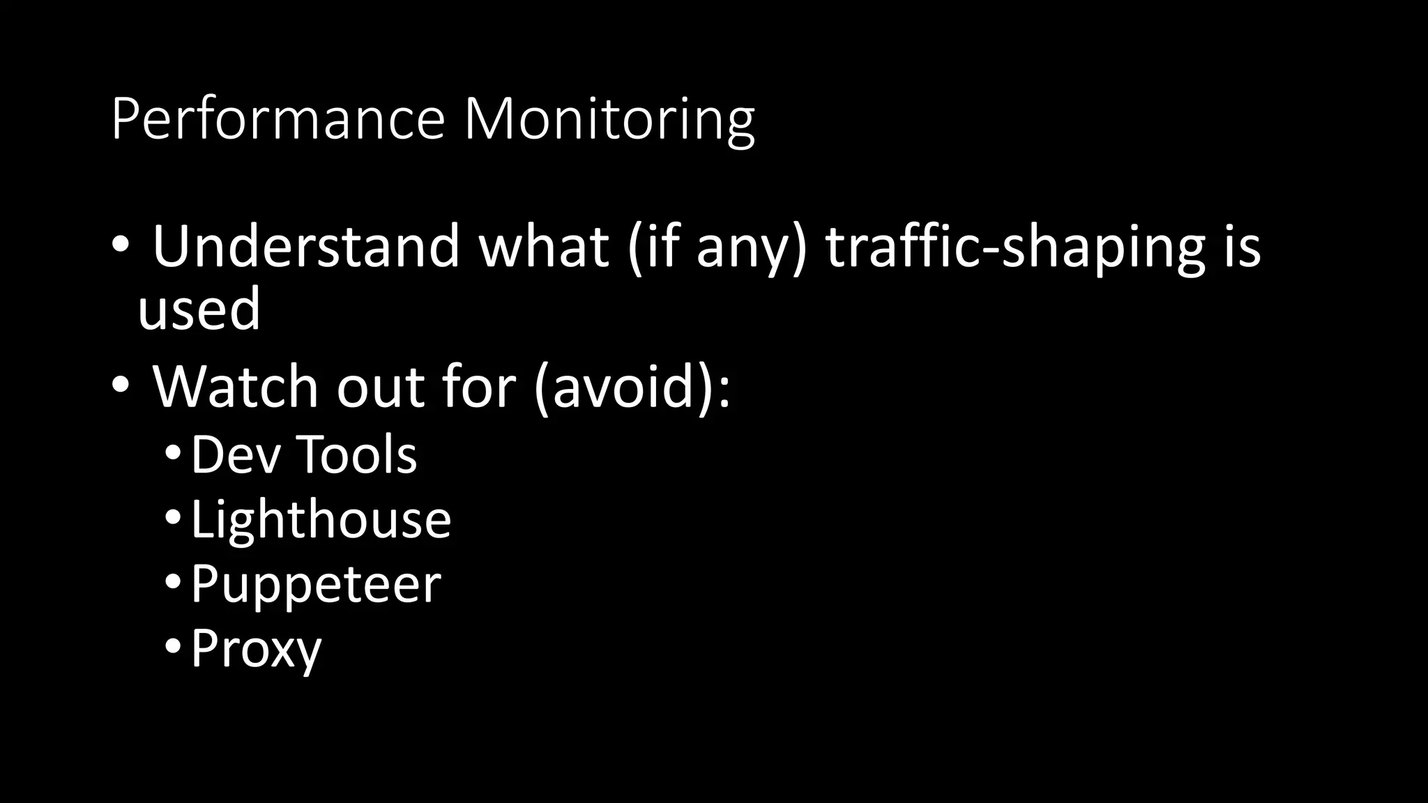 Performance Monitoring
• Understand what (if any) traffic-shaping is
used
• Watch out for (avoid):
•Dev Tools
•Lighthouse
•Puppeteer
•Proxy
 