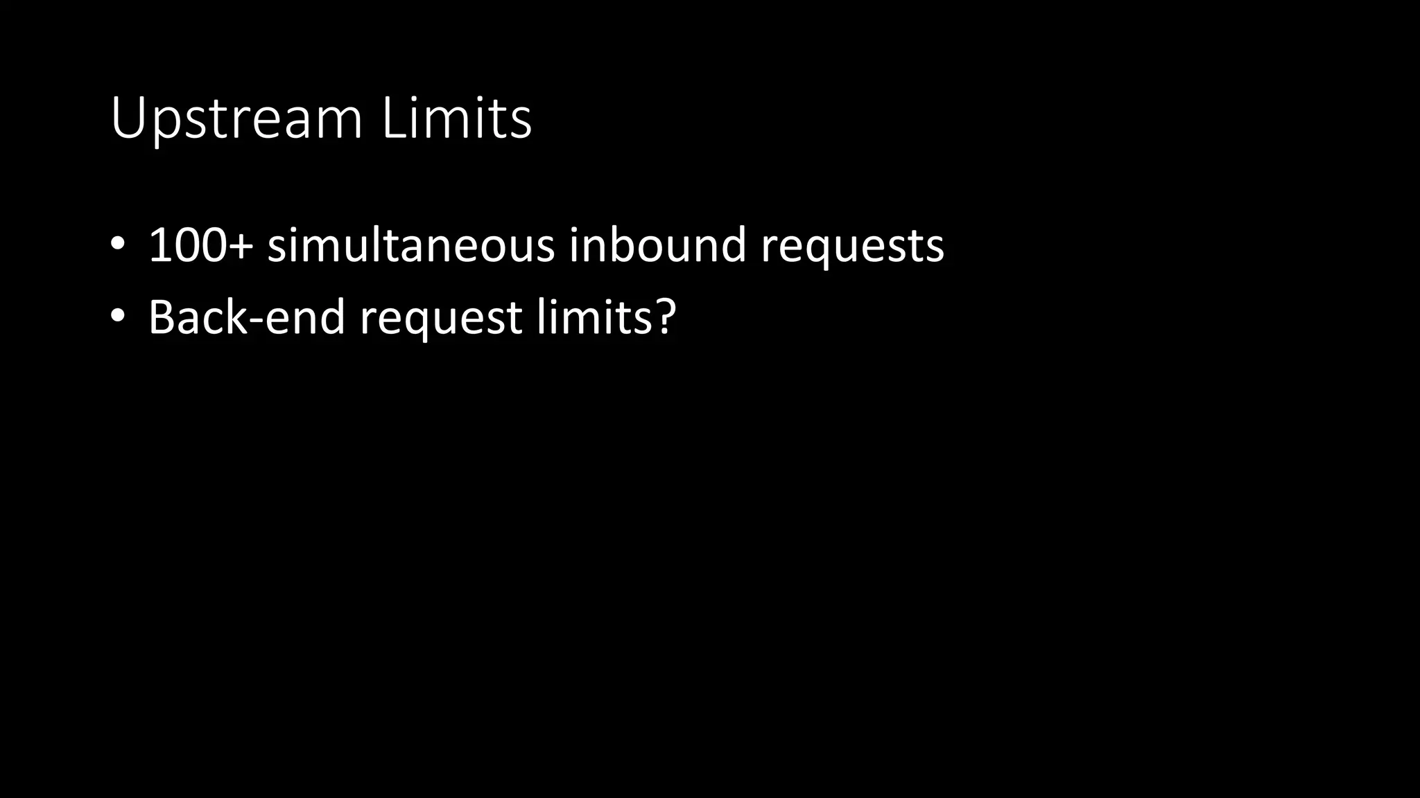 Upstream Limits
• 100+ simultaneous inbound requests
• Back-end request limits?
 