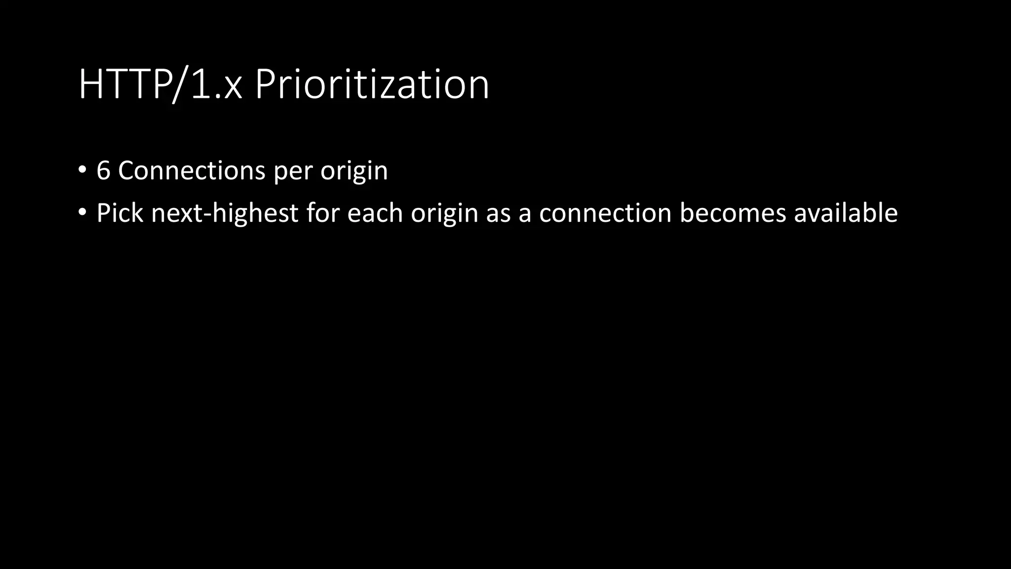 HTTP/1.x Prioritization
• 6 Connections per origin
• Pick next-highest for each origin as a connection becomes available
 