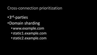 Cross-connection prioritization
•3rd-parties
•Domain sharding
•www.example.com
•static1.example.com
•static2.example.com
 