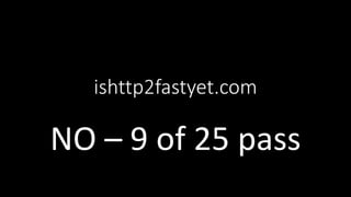 ishttp2fastyet.com
NO – 9 of 25 pass
 