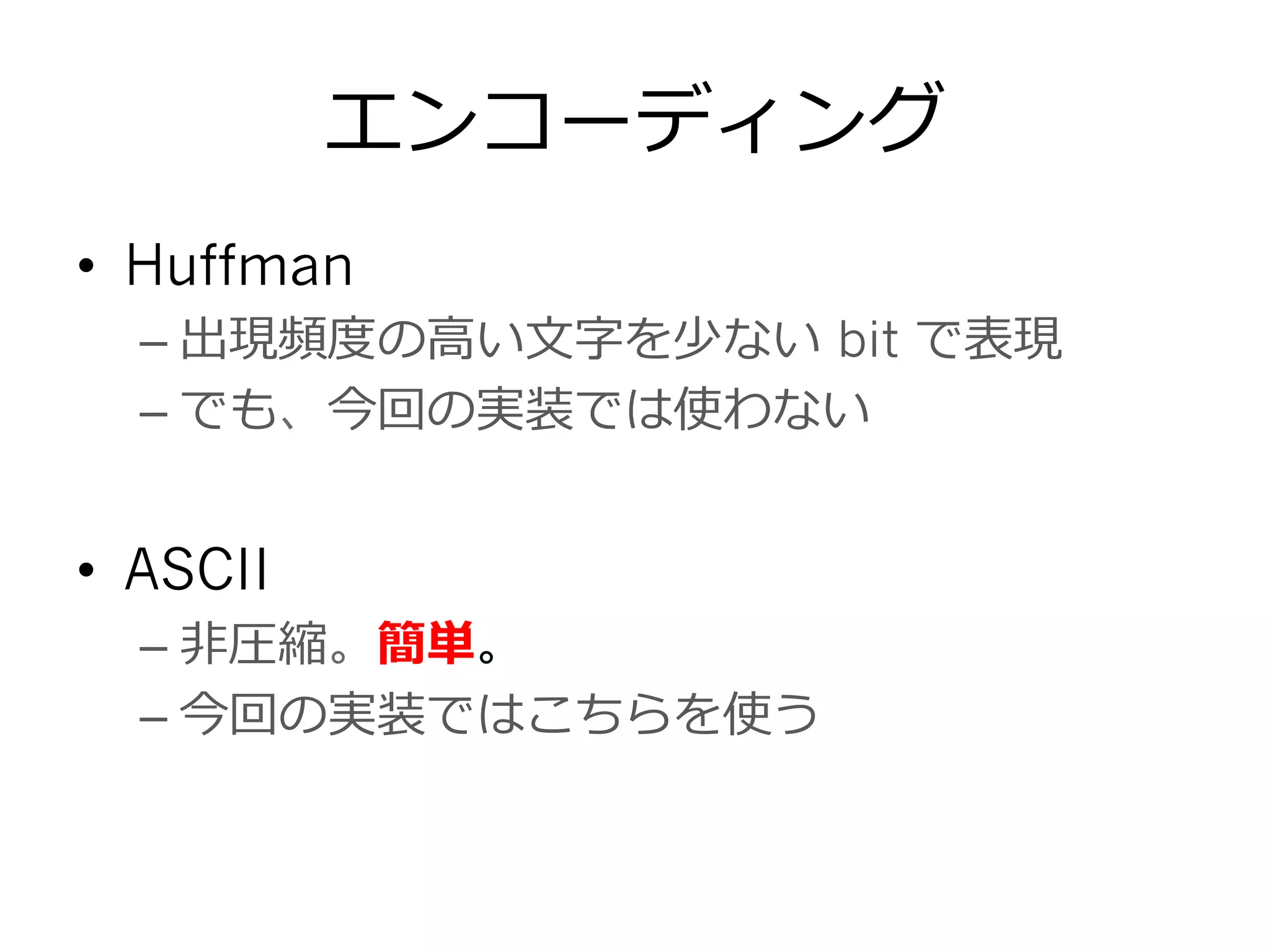 エンコーディング
•  Huffman
– 出現頻度度の⾼高い⽂文字を少ない bit で表現
– でも、今回の実装では使わない
•  ASCII
– ⾮非圧縮。簡単。
– 今回の実装ではこちらを使う
 