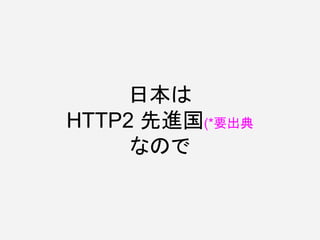 日本は
HTTP2 先進国(*要出典
なので
 