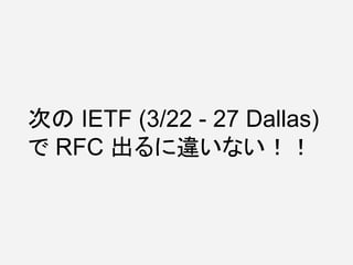 次の IETF (3/22 - 27 Dallas)
で RFC 出るに違いない！！
 