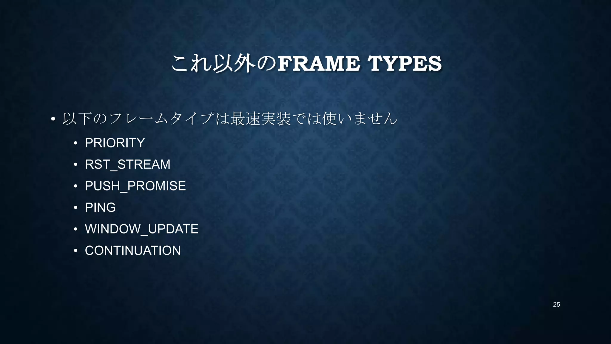これ以外のFRAME TYPES
• 以下のフレームタイプは最速実装では使いません
• PRIORITY
• RST_STREAM
• PUSH_PROMISE
• PING
• WINDOW_UPDATE
• CONTINUATION
• ALTSVC
• BLOCKED
25
 