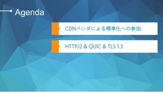 ©2018 AKAMAI | FASTER FORWARDTM
Agenda
CDNベンダによる標準化への参加
HTTP/2 & QUIC & TLS 1.3
 