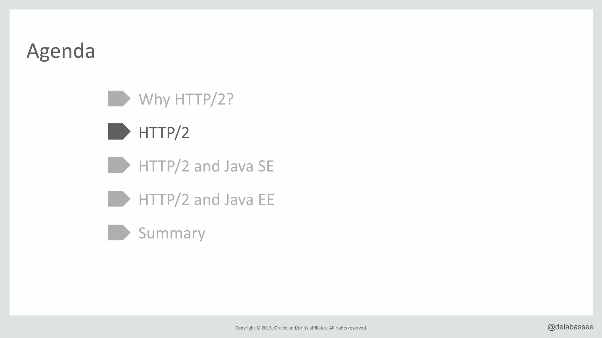 Copyright*©*2015,*Oracle*and/or*its*affiliates.*All*rights*reserved. @delabassee
Agenda
Why*HTTP/2?*
HTTP/2*
HTTP/2*and*Java*SE*
HTTP/2*and*Java*EE*
Summary
 