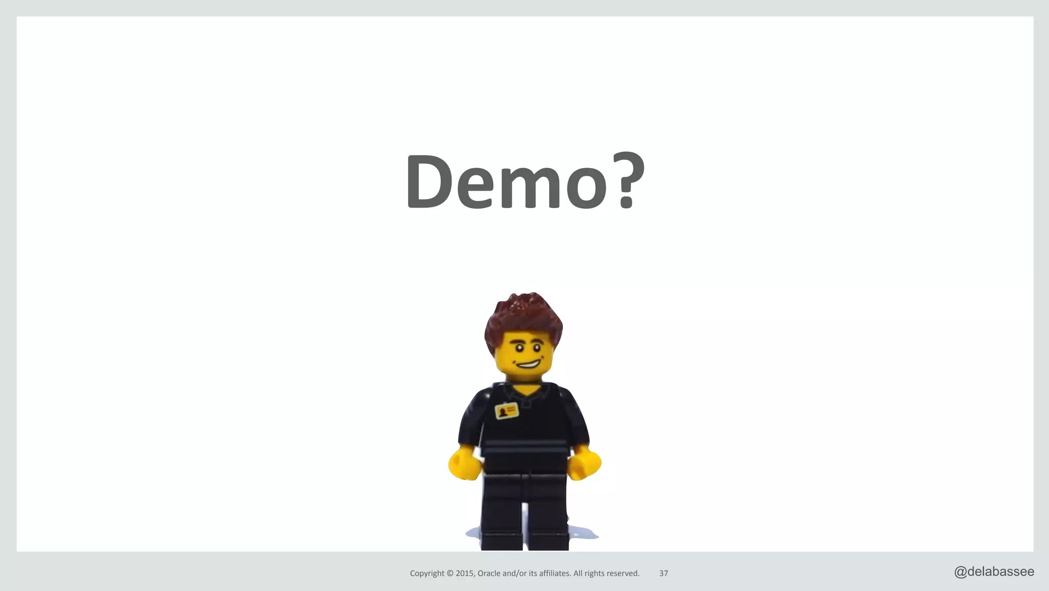 Copyright*©*2015,*Oracle*and/or*its*affiliates.*All*rights*reserved. @delabassee37
&Demo?
 