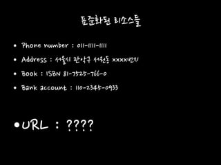 표준화된 리소스들
• Phone number : 011-1111-1111
• Address : 서울시 관악구 서원동 xxxx번지
• Book : ISBN 81-7525-766-0
• Bank account : 110-2345-0933
•URL : ????
 