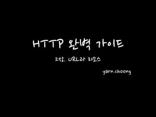 HTTP 완벽 가이드
2장. URL과 리소스
yarn.choong
 