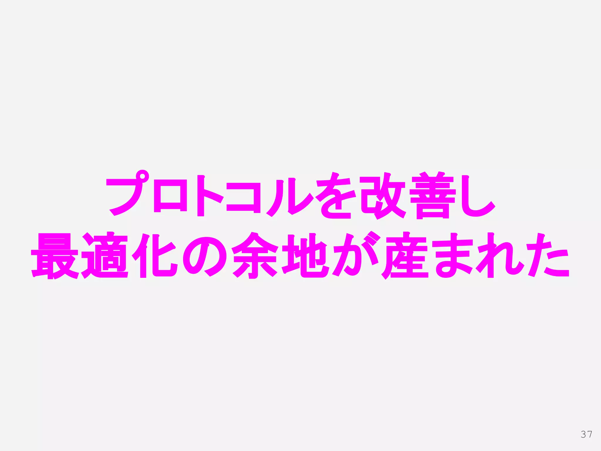 プロトコルを改善し
最適化の余地が産まれた
37
 